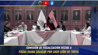 COMISIÓN DE FISCALIZACIÓN RECIBE A FISCAL DIANA SALAZAR POR CASO LEÓN DE TROYA