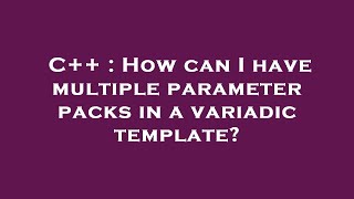 C++ : How can I have multiple parameter packs in a variadic template?