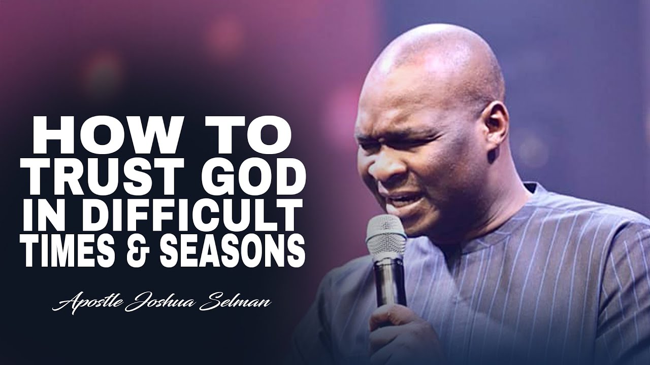 How to Trust God in Difficult Times and Seasons - Apostle Joshua Selman