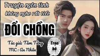 Truyện ngắn hay lắm, không nghe rất tiếc : ĐỔI CHỒNG , tác giả: Tâm Tửng, MC : An Nhiên