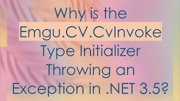 Why is the Emgu.CV.CvInvoke Type Initializer Throwing an Exception in .NET 3.5?