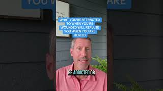 WHAT YOU’RE ATTRACTED TO WHEN YOU’RE WOUNDED WILL REPULSE YOU WHEN YOU ARE HEALED