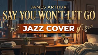 James Arthur - Say You Won't Let Go (Relaxing Jazz Cover) | Rainy Night Vibe 🌧️