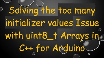 Solving the too many initializer values Issue with uint8_t Arrays in C+ +  for Arduino
