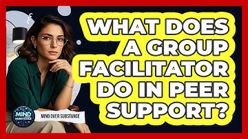 What Does A Group Facilitator Do In Peer Support? - Mind Over Substance