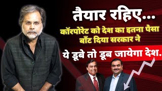Corporate Debt & Govt. Banks : क़र्ज़ में डूबे कारपोरेट कहीं देश ना डूबा दें….