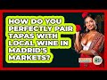 How Do You Perfectly Pair Tapas With Local Wine In Madrid's Markets? - Iberian Wonders