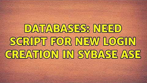 Databases: Need script for new login creation in sybase ase (2 Solutions!!)