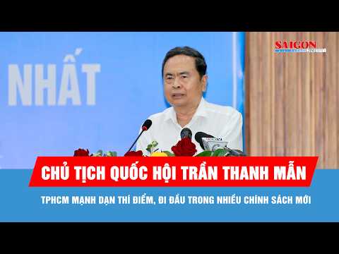 Chủ tịch Quốc hội Trần Thanh Mẫn: TPHCM mạnh dạn thí điểm, đi đầu trong nhiều chính sách mới
