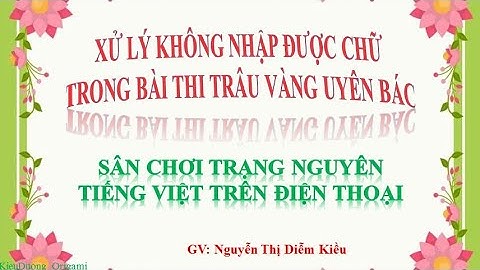 XỬ LÝ KHÔNG NHẬP ĐƯỢC CHỮ TRONG BÀI THI TRÂU VÀNG UYÊN BÁC - TRẠNG NGUYÊN TIẾNG VIỆT