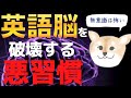 英語脳を破壊する三大悪習慣｜あなたの無意識の習慣が英語脳を壊している！？
