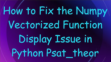How to Fix the Numpy Vectorized Function Display Issue in Python Psat_theor