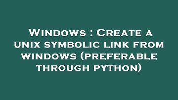Windows : Create a unix symbolic link from windows (preferable through python)