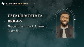 TX Deen Intensive 2024 | Sheikh Mustafa Briggs - Beyond Bilal: Black Muslims in the East