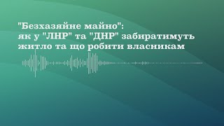 &quot;Безхазяйне майно&quot;: як у &quot;ЛНР&quot; та &quot;ДНР&quot; забиратимуть житло та що робити власникам