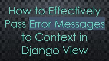 How to Effectively Pass Error Messages to Context in Django View