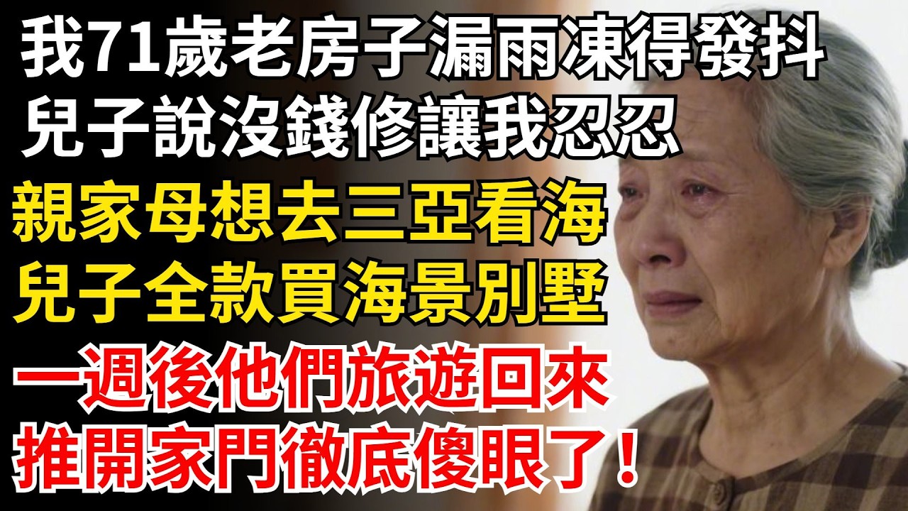 我71歲老房子漏雨凍得發抖，兒子說沒錢修讓我忍忍，親家母想去三亞看海，兒子全款買下海景別墅，一周後他們旅遊回來，推開家門徹底傻眼了！ #晚年生活#中老年生活#為人處世#生活經驗#情感故事#幸福人生