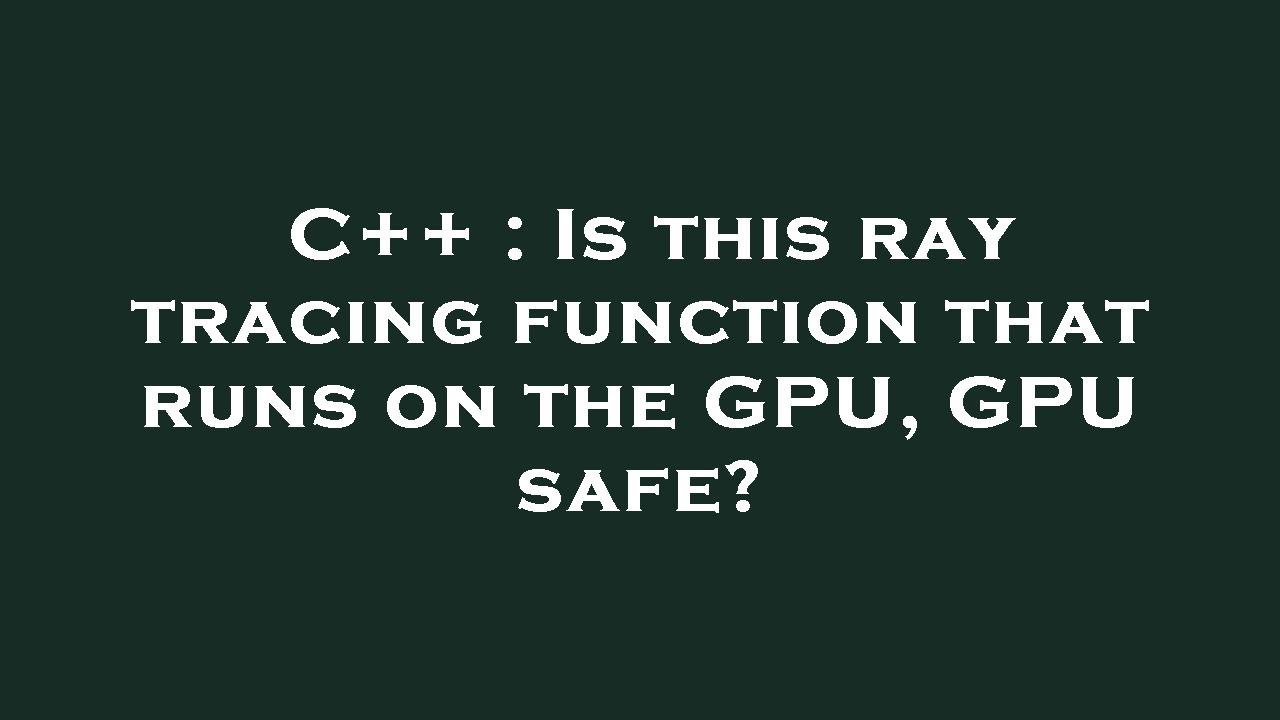 C++ : Is this ray tracing function that runs on the GPU, GPU safe ...