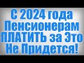 С 2024 года Пенсионерам ПЛАТИТЬ за Это Не Придется