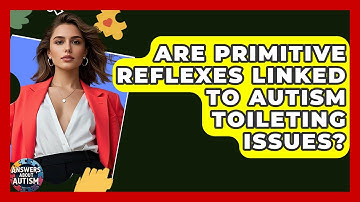 Are Primitive Reflexes Linked To Autism Toileting Issues? - Answers About Autism
