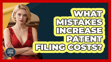 What Mistakes Increase Patent Filing Costs? - Avoiding Common Legal Mistakes