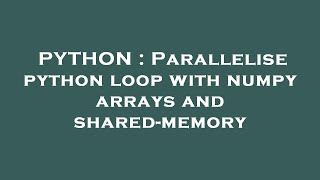 PYTHON : Parallelise python loop with numpy arrays and shared-memory