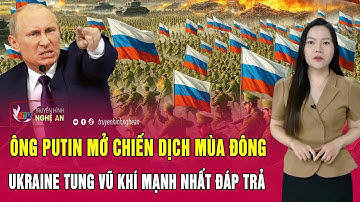 Điểm nóng thế giới: Ông Putin mở chiến dịch mùa đông, Ukraine tung vũ khí mạnh nhất đáp trả