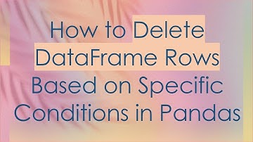 How to Delete DataFrame Rows Based on Specific Conditions in Pandas