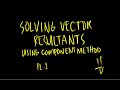 Vector Resultants using Component Method Pt. 1