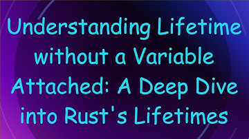 Understanding Lifetime without a Variable Attached: A Deep Dive into Rust