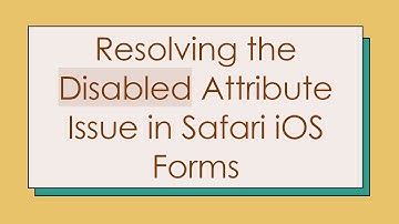 Resolving the Disabled Attribute Issue in Safari iOS Forms