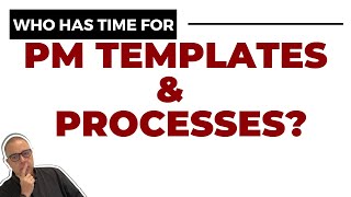 Who has time for PM Templates and PM Processes