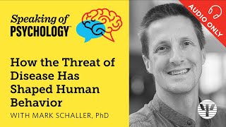 How disease threat has shaped human behavior, with Mark Schaller, PhD | Speaking of Psychology