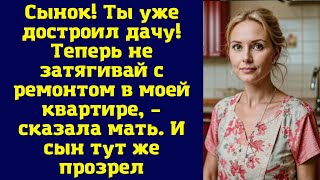 Сынок. Ты уже достроил дачу. Теперь не затягивай с ремонтом в моей квартире, – сказала мать