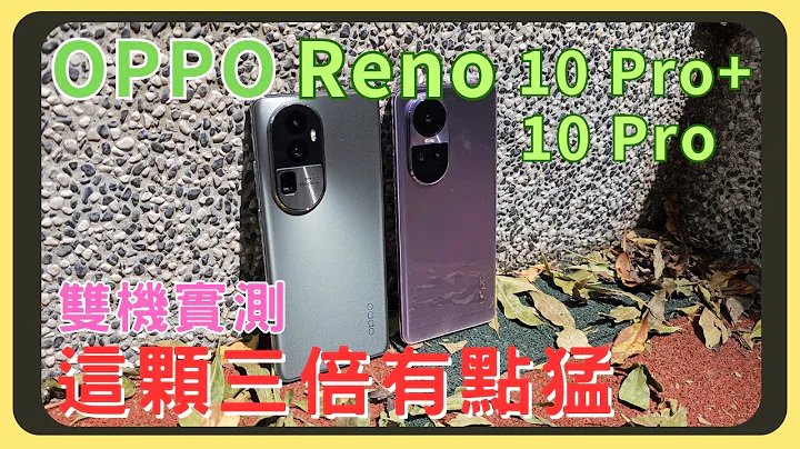 OPPO Reno 10 Pro+/10 Pro 雙機開箱實測！效能測試｜相機實拍｜3倍長焦｜續航表現｜充電速度｜系統特色｜胡少 - 天天要聞