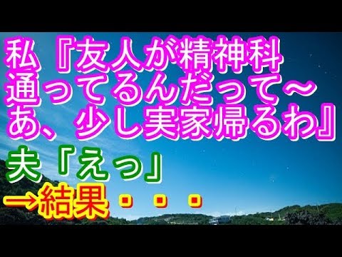 【修羅場】私『友人が精神科通ってるんだって～あ、少し実家帰るわ』夫「えっ」→結果…【修羅場な生活】