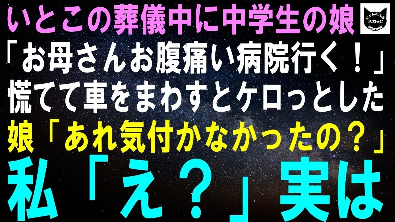 【スカッとする話】いとこの葬儀中に中学生の娘が突然「お母さんお腹痛い病院行く！」慌てて車をまわすとケロっとした娘「知らないの？あれは…」私「え？」実は【修羅場】