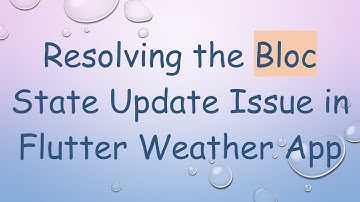Resolving the Bloc State Update Issue in Flutter Weather App