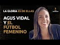 Agus vidal y el ftbol femenino  la gloria es de ellas