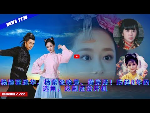 ENG SUB -  #杨颖 霍建华、#杨紫 #张晚 意、黄宗泽！历经8年的选角，这剧还没开机 【NEWS TT7003月08日】