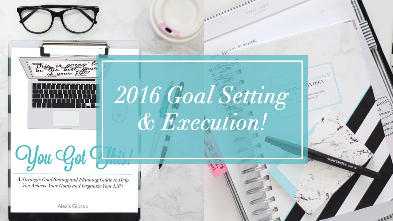 2016 Goal Setting + Execution | YOU GOT THIS!