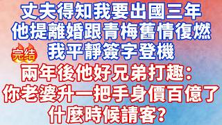 丈夫得知我要出國三年，他提離婚跟青梅舊情復燃，我平靜簽字登機，兩年後他好兄弟打趣：你老婆升公司一把手身價百億了，什麼時候請客？#情感故事 #故事 #婚姻 #深夜淺讀 #幸福人生 #爽文 #小说 #出軌