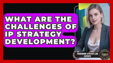 What Are The Challenges Of IP Strategy Development? - Trademark and Patent Law Experts