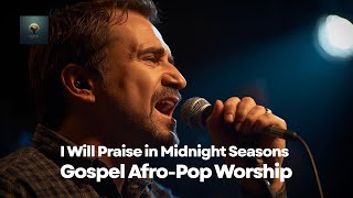 Gospel Afro-Pop Worship - Like Paul and Silas, I Will Praise in Midnight Seasons | Gospel Afro-Pop