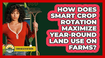 How Does Smart Crop Rotation Maximize Year-round Land Use On Farms? - Farm Wealth Network