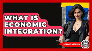 What Is Economic Integration? - Learn About Libertarianism