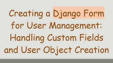 Creating a Django Form for User Management: Handling Custom Fields and User Object Creation