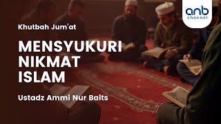 Khutbah Jum'at - Mensyukuri Nikmat Islam | Ustadz Ammi Nur Baits