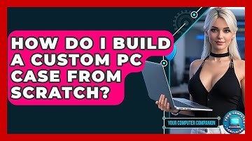 How Do I Build A Custom PC Case From Scratch? - Your Computer Companion