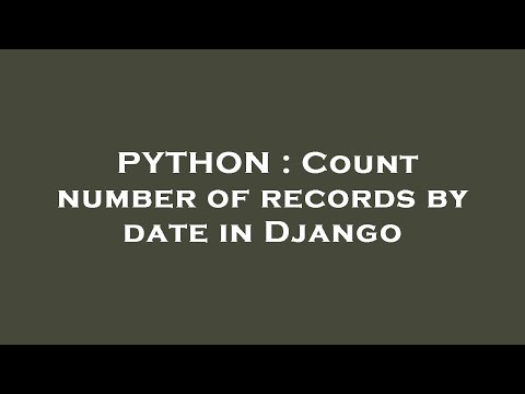 PYTHON : Count number of records by date in Django